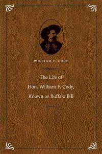 Cover image for The Life of Hon. William F. Cody, Known as Buffalo Bill