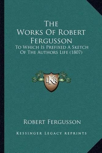 The Works of Robert Fergusson: To Which Is Prefixed a Sketch of the Authors Life (1807)