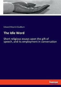 Cover image for The Idle Word: Short religious essays upon the gift of speech, and its employment in conversation