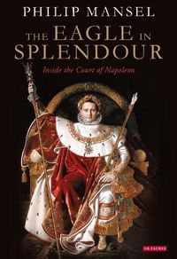 Cover image for The Eagle in Splendour: Inside the Court of Napoleon
