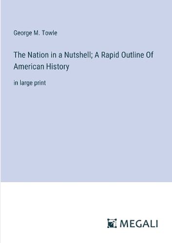 The Nation in a Nutshell; A Rapid Outline Of American History