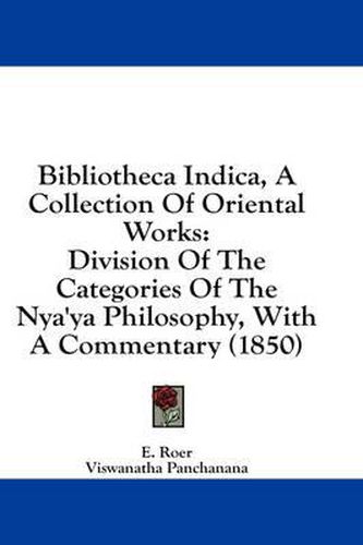 Cover image for Bibliotheca Indica, a Collection of Oriental Works: Division of the Categories of the Nya'ya Philosophy, with a Commentary (1850)