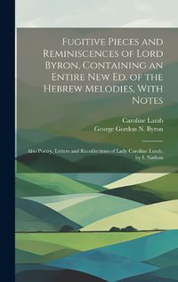 Cover image for Fugitive Pieces and Reminiscences of Lord Byron, Containing an Entire New Ed. of the Hebrew Melodies, With Notes