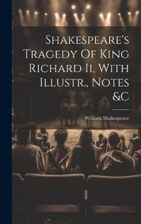 Cover image for Shakespeare's Tragedy Of King Richard Ii, With Illustr., Notes &c