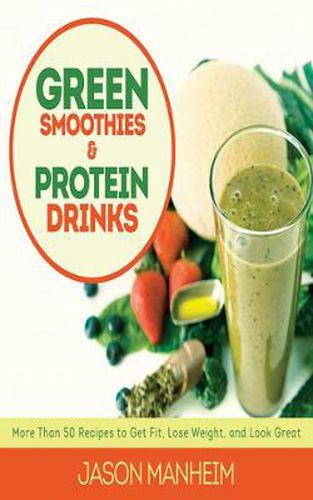 Cover image for Green Smoothies and Protein Drinks: More Than 50 Recipes to Get Fit, Lose Weight, and Look Great