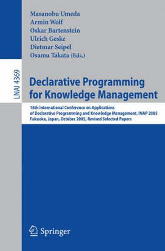 Declarative Programming for Knowledge Management: 16th International Conference on Applications of Declarative Programming and Knowledge Management, INAP 2005, Fukuoka, Japan, October 22-24, 2005. Revised Selected Papers