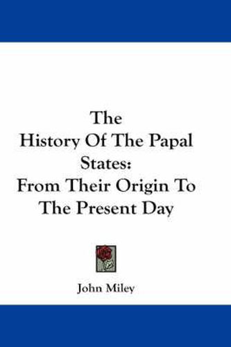 Cover image for The History of the Papal States: From Their Origin to the Present Day