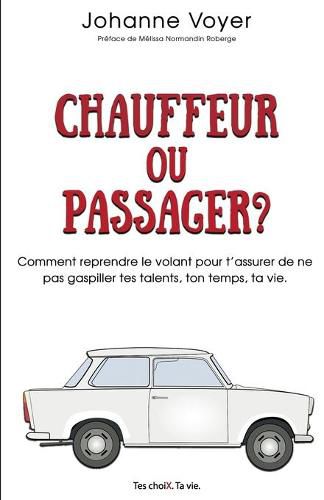 Cover image for Chauffeur ou passager?: Comment reprendre le volant pour t'assurer de ne pas gaspiller tes talents, ton temps, ta vie.