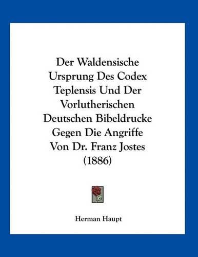 Der Waldensische Ursprung Des Codex Teplensis Und Der Vorlutherischen Deutschen Bibeldrucke Gegen Die Angriffe Von Dr. Franz Jostes (1886)