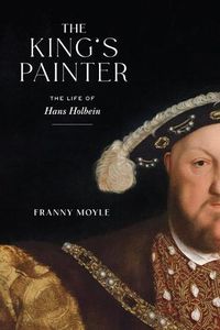 Cover image for The King's Painter: The Life of Hans Holbein
