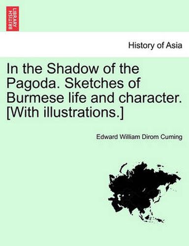 Cover image for In the Shadow of the Pagoda. Sketches of Burmese Life and Character. [With Illustrations.]