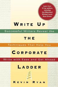 Cover image for Write Up the Corporate Ladder: Successful Writers Reveal the Techniques That Help You Write with Ease and Get Ahead