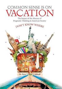 Cover image for Common Sense Is on Vacation: The Impact of the Absence of Pragmatic Thinking in American Society