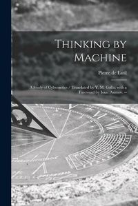 Cover image for Thinking by Machine: a Study of Cybernetics / Translated by Y. M. Golla; With a Foreword by Isaac Asimov. --