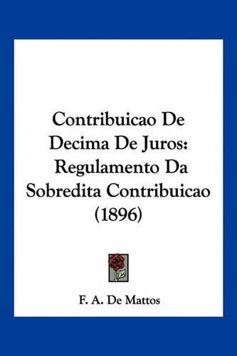 Cover image for Contribuicao de Decima de Juros: Regulamento Da Sobredita Contribuicao (1896)