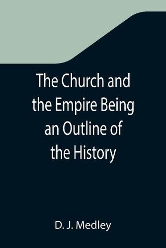 Cover image for The Church and the Empire Being an Outline of the History of the Church from A.D. 1003 to A.D. 1304