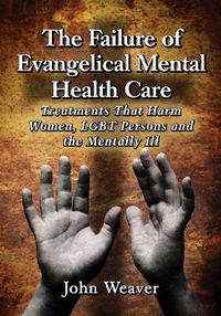 Cover image for The Failure of Evangelical Mental Health Care: Treatments That Harm Women, LGBT Persons and the Mentally Ill