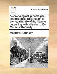 Cover image for A Chronological Genealogical and Historical Dissertation of the Royal Family of the Stuarts Beginning with Milesius ... by Matheuv Kennedy ...