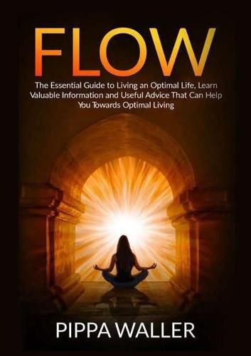 Cover image for Flow: The Essential Guide to Living an Optimal Life, Learn Valuable Information and Useful Advice That Can Help You Towards Optimal Living