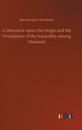 Cover image for A Discourse upon the Origin and the Foundation of the Inequality among Mankind