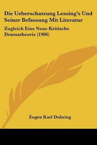 Cover image for Die Ueberschatzung Lessing's Und Seiner Befassung Mit Literatur: Zugleich Eine Neue Kritische Dramatheorie (1906)