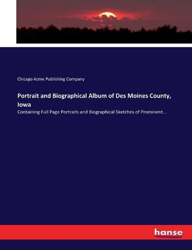 Cover image for Portrait and Biographical Album of Des Moines County, Iowa: Containing Full Page Portraits and Biographical Sketches of Prominent...