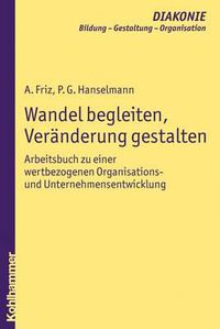 Cover image for Wandel Begleiten, Veranderung Gestalten: Arbeitsbuch Zu Einer Wertbezogenen Organisations- Und Unternehmensentwicklung