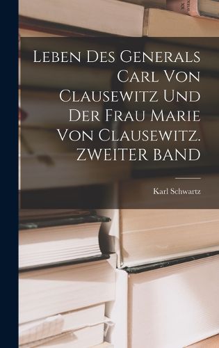 Cover image for Leben Des Generals Carl Von Clausewitz Und Der Frau Marie Von Clausewitz. ZWEITER BAND