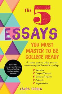 Cover image for The 5 Essays You Must Master to Be College Ready: A Complete Guide to Nailing the Most Common Essays You'll Encounter in College