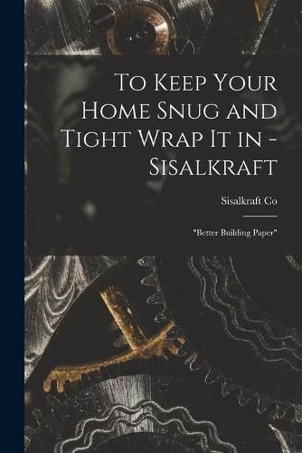 Cover image for To Keep Your Home Snug and Tight Wrap It in - Sisalkraft: better Building Paper