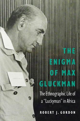 The Enigma of Max Gluckman: The Ethnographic Life of a  Luckyman  in Africa