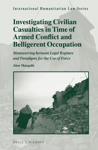 Cover image for Investigating Civilian Casualties in Time of Armed Conflict and Belligerent Occupation: Manoeuvring between Legal Regimes and Paradigms for the Use of Force