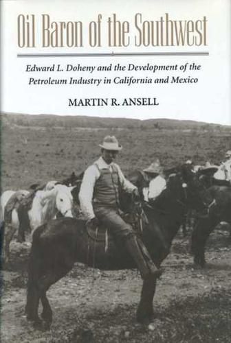 Oil Baron of the Southwest: Edward L. Doheny and the Development of the Petroleum Industry in California and Mexico