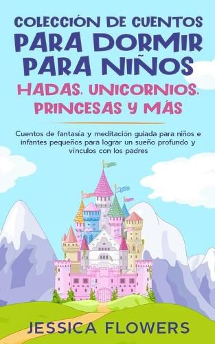 Coleccion de cuentos para dormir para ninos: hadas, unicornios, princesas y mas: Cuentos de fantasia y meditacion guiada para ninos e infantes pequenos para lograr un sueno profundo y vinculos con los padres