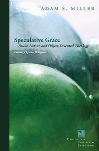 Cover image for Speculative Grace: Bruno Latour and Object-Oriented Theology
