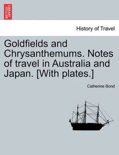 Cover image for Goldfields and Chrysanthemums. Notes of Travel in Australia and Japan. [with Plates.]