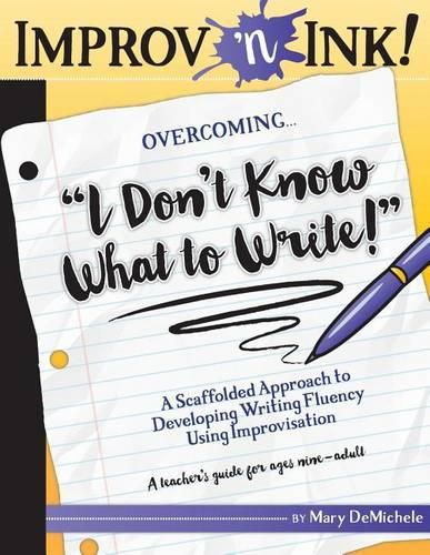 Cover image for Improv 'n Ink Overcoming I Don't Know What to Write!: A Scaffolded Approach to Developing Writing Fluency Using Improvisation A teacher's guide for ages nine-adult