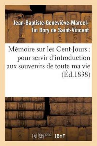 Memoire Sur Les Cent-Jours: Pour Servir d'Introduction Aux Souvenirs de Toute Ma Vie