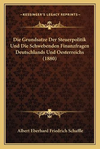 Die Grundsatze Der Steuerpolitik Und Die Schwebenden Finanzfragen Deutschlands Und Oesterreichs (1880)