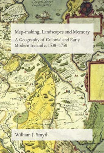 Cover image for Map-Making, Landscapes and Memory: A Geography of Colonial and Early Modern Ireland, C.1530-1750