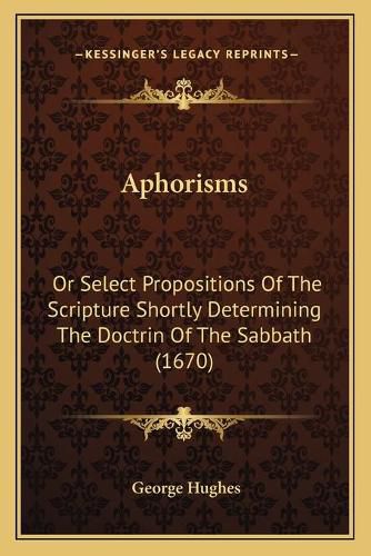 Aphorisms: Or Select Propositions of the Scripture Shortly Determining the Doctrin of the Sabbath (1670)