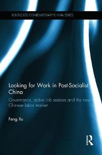 Cover image for Looking for Work in Post-Socialist China: Governance, Active Job Seekers and the New Chinese Labour Market