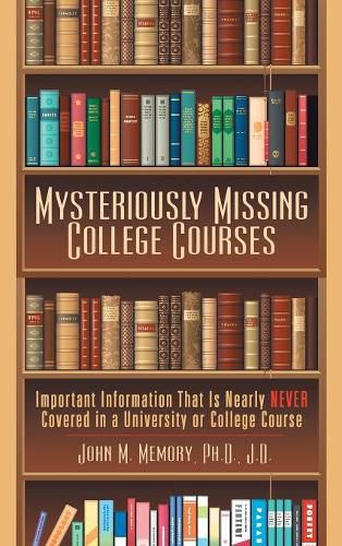 Cover image for Mysteriously Missing College Courses: Important Information That Is Nearly Never Covered in a University or College Course