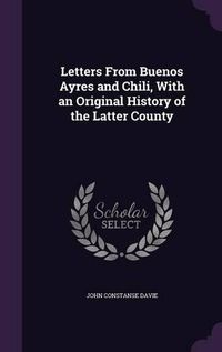 Cover image for Letters from Buenos Ayres and Chili, with an Original History of the Latter County