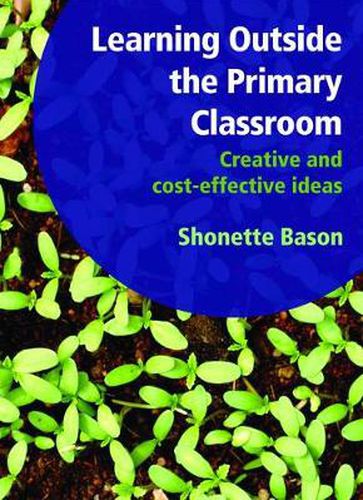 Cover image for Learning Outside the Primary Classroom: Creative and Cost-Effective Ideas: A Comprehensive Guide to Establishing an Outdoor Classroom