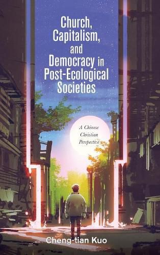 Cover image for Church, Capitalism, and Democracy in Post-Ecological Societies: A Chinese Christian Perspective