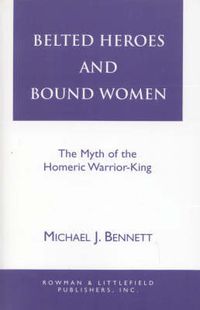 Cover image for Belted Heroes and Bound Women: The Myth of the Homeric Warrior King