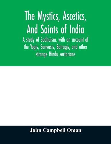 The mystics, ascetics, and saints of India: a study of Sadhuism, with an account of the Yogis, Sanyasis, Bairagis, and other strange Hindu sectarians