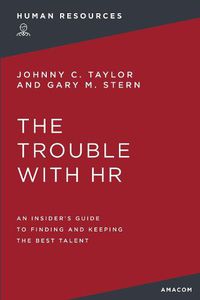 Cover image for The Trouble with HR: An Insider's Guide to Finding and Keeping the Best Talent