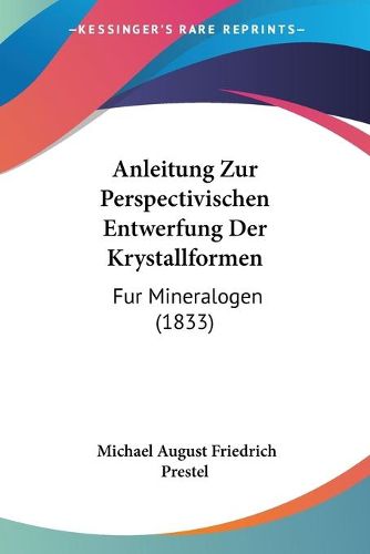 Cover image for Anleitung Zur Perspectivischen Entwerfung Der Krystallformen: Fur Mineralogen (1833)